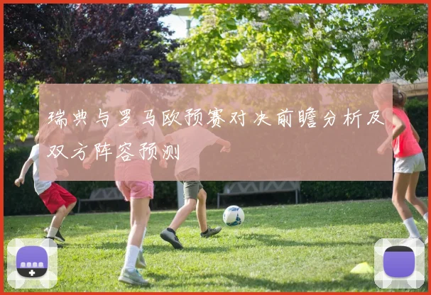 瑞典与罗马欧预赛对决前瞻分析及双方阵容预测