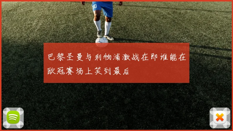 巴黎圣曼与利物浦激战在即谁能在欧冠赛场上笑到最后