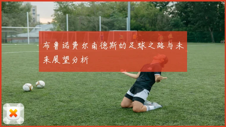 布鲁诺费尔南德斯的足球之路与未来展望分析