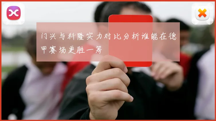 门兴与科隆实力对比分析谁能在德甲赛场更胜一筹