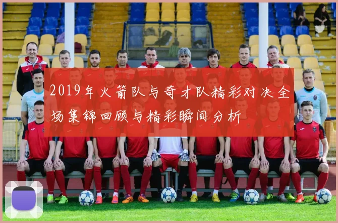 2019年火箭队与奇才队精彩对决全场集锦回顾与精彩瞬间分析