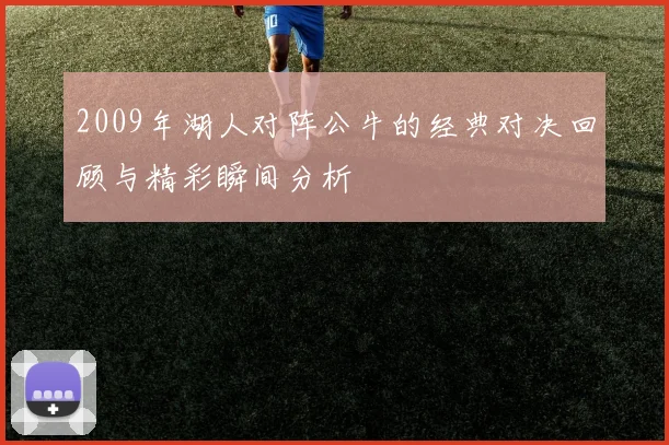 2009年湖人对阵公牛的经典对决回顾与精彩瞬间分析