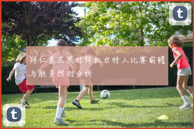 拜仁慕尼黑对阵凯尔特人比赛前瞻与胜负预测分析