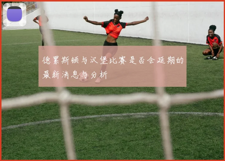 德累斯顿与汉堡比赛是否会延期的最新消息与分析