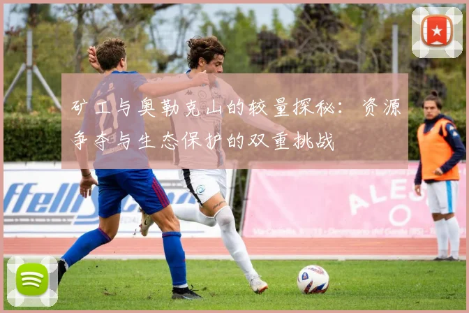 矿工与奥勒克山的较量探秘：资源争夺与生态保护的双重挑战