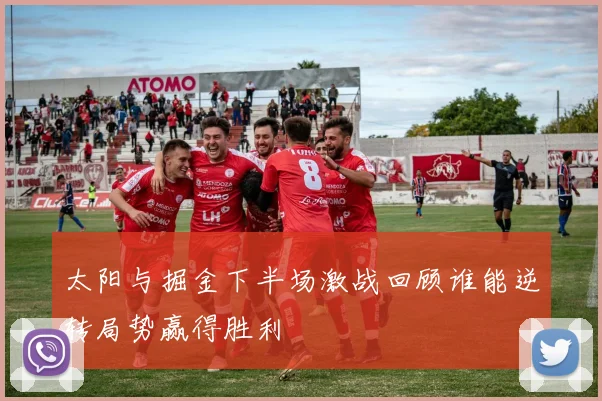 太阳与掘金下半场激战回顾谁能逆转局势赢得胜利