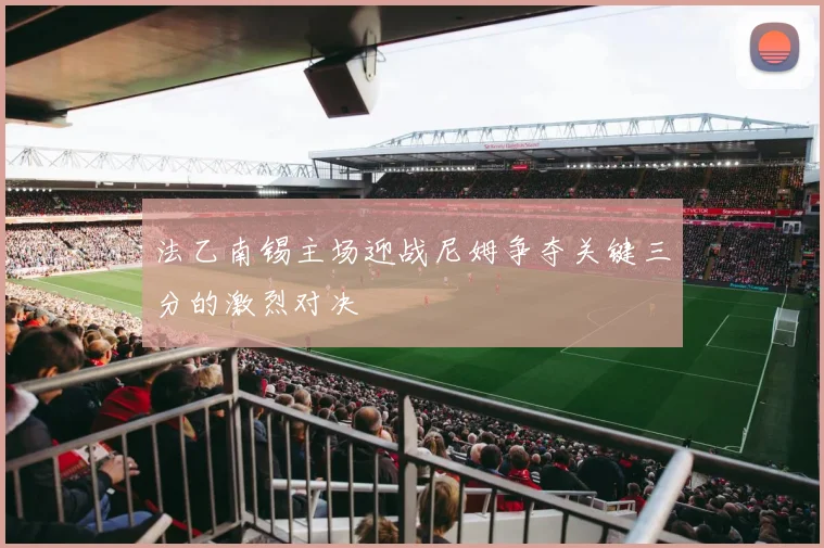 法乙南锡主场迎战尼姆争夺关键三分的激烈对决