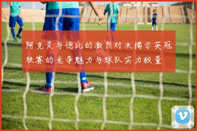 阿克灵与德比的激烈对决揭示英冠联赛的竞争魅力与球队实力较量