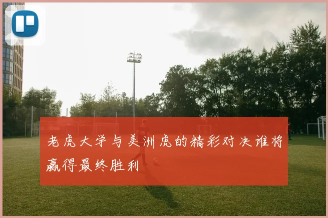 老虎大学与美洲虎的精彩对决谁将赢得最终胜利